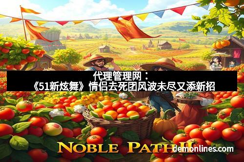 代理管理网：《51新炫舞》情侣去死团风波未尽又添新招